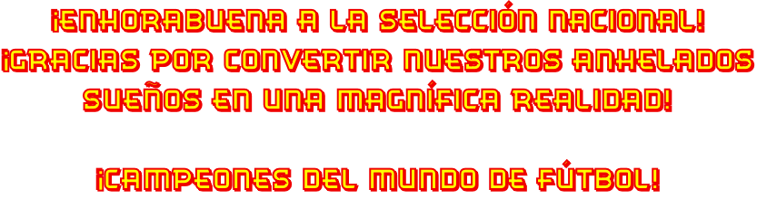 ¡Enhorabuena a la selección nacional!
¡Gracias por convertir nuestros anhelados
sueños en una Magnífica realidad!

¡CAMPEONES DEL MUNDO DE FÚTBOL!